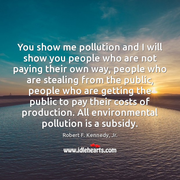 You show me pollution and I will show you people who are Robert F. Kennedy, Jr. Picture Quote
