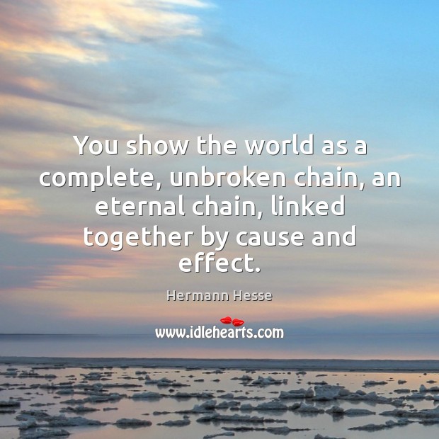 You show the world as a complete, unbroken chain, an eternal chain, 