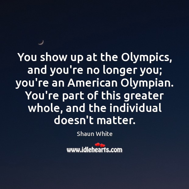 You show up at the Olympics, and you’re no longer you; you’re Image