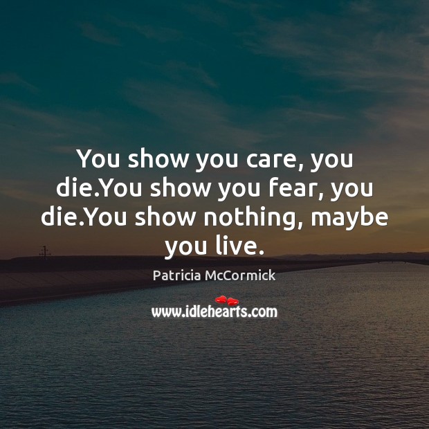 You show you care, you die.You show you fear, you die.You show nothing, maybe you live. Patricia McCormick Picture Quote