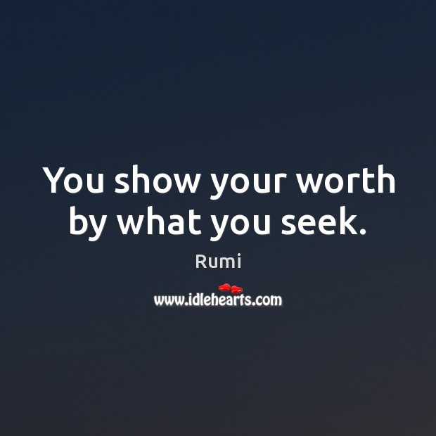You show your worth by what you seek. Rumi Picture Quote