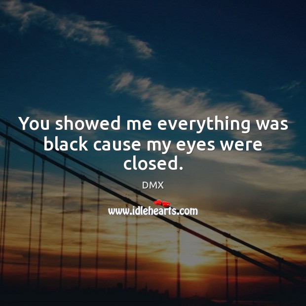 You showed me everything was black cause my eyes were closed. DMX Picture Quote