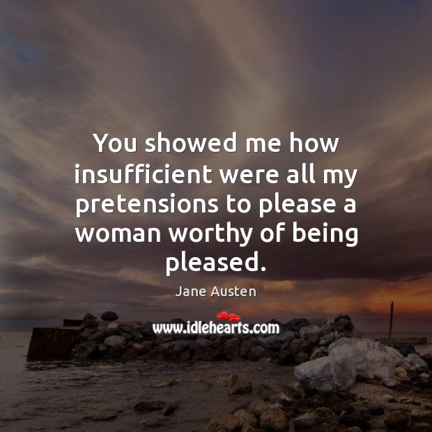 You showed me how insufficient were all my pretensions to please a Jane Austen Picture Quote