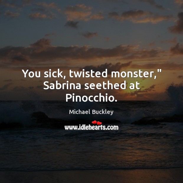 You sick, twisted monster,” Sabrina seethed at Pinocchio. Michael Buckley Picture Quote