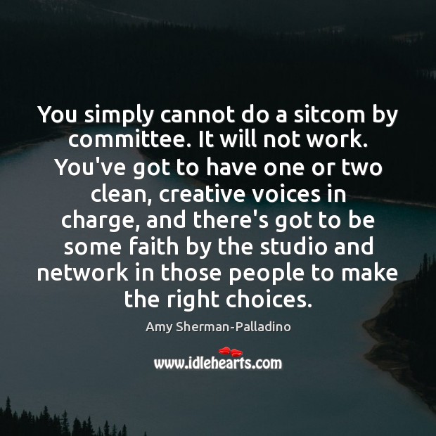 You simply cannot do a sitcom by committee. It will not work. Amy Sherman-Palladino Picture Quote