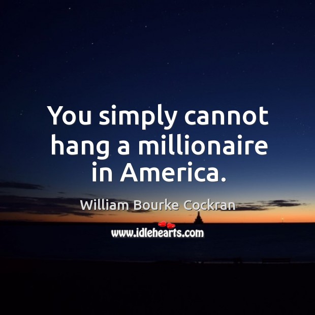 You simply cannot hang a millionaire in America. Image