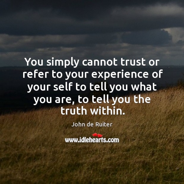 You simply cannot trust or refer to your experience of your self John de Ruiter Picture Quote