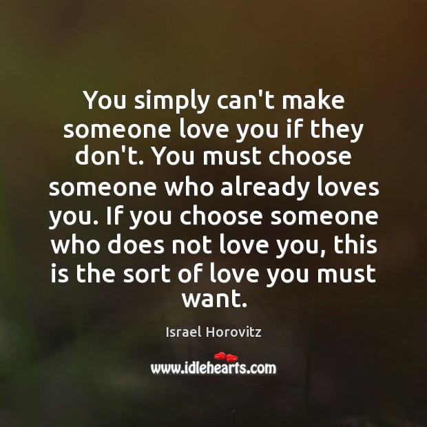 You simply can’t make someone love you if they don’t. You must Israel Horovitz Picture Quote