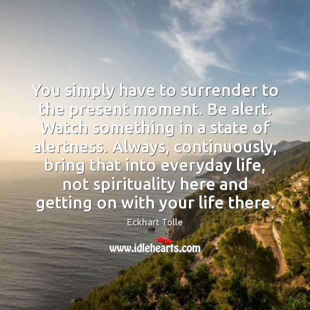You simply have to surrender to the present moment. Be alert. Watch Image