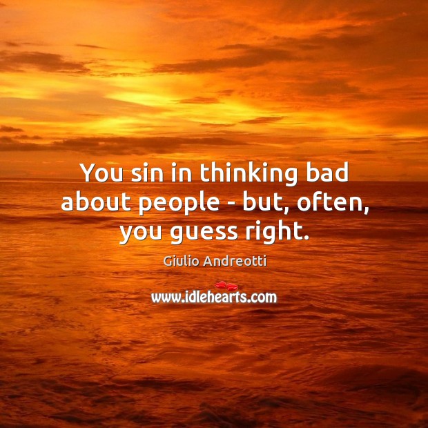 You sin in thinking bad about people – but, often, you guess right. Giulio Andreotti Picture Quote