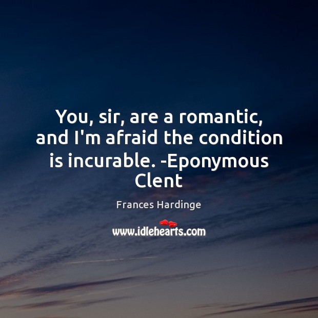You, sir, are a romantic, and I’m afraid the condition is incurable. -Eponymous Clent 