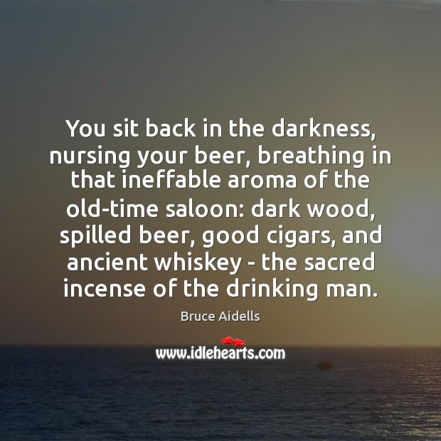 You sit back in the darkness, nursing your beer, breathing in that Image