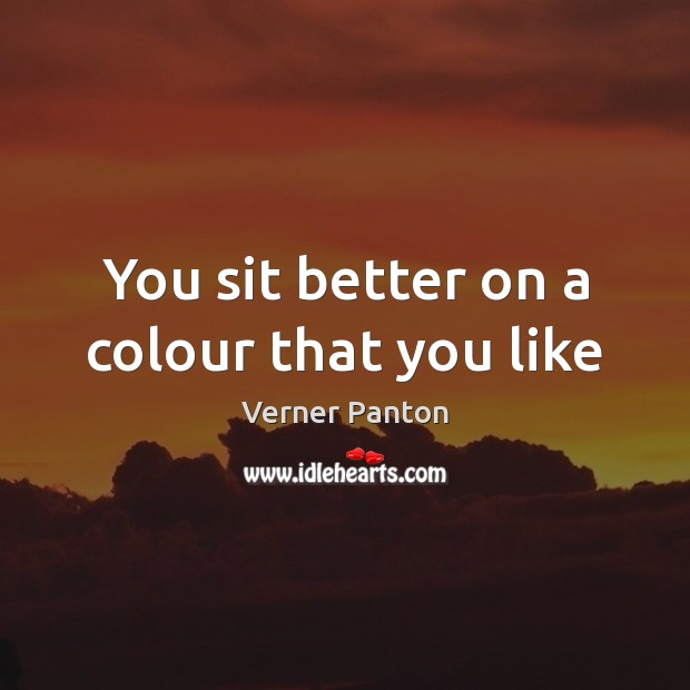 You sit better on a colour that you like Verner Panton Picture Quote