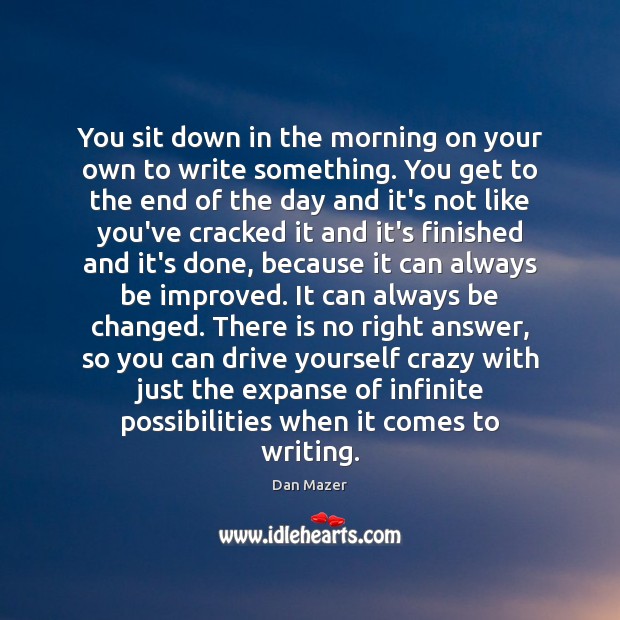You sit down in the morning on your own to write something. Dan Mazer Picture Quote
