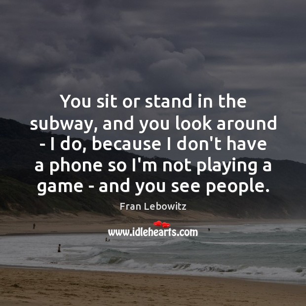 You sit or stand in the subway, and you look around – Fran Lebowitz Picture Quote