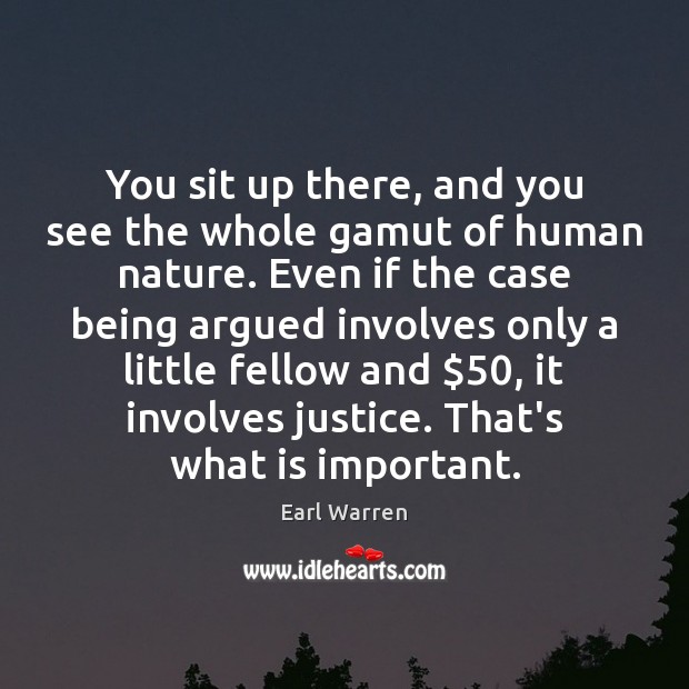You sit up there, and you see the whole gamut of human Earl Warren Picture Quote