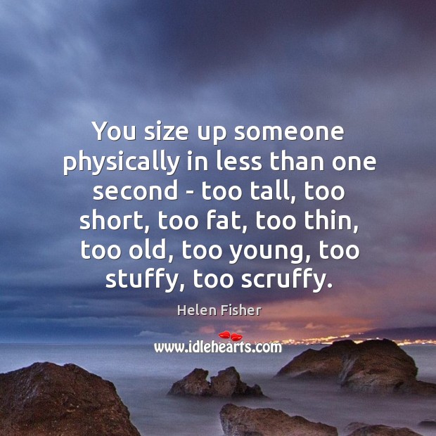 You size up someone physically in less than one second – too Helen Fisher Picture Quote