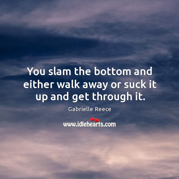 You slam the bottom and either walk away or suck it up and get through it. Image