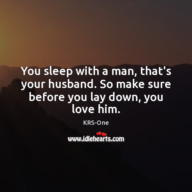 You sleep with a man, that’s your husband. So make sure before you lay down, you love him. KRS-One Picture Quote