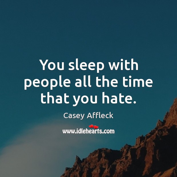 You sleep with people all the time that you hate. Casey Affleck Picture Quote