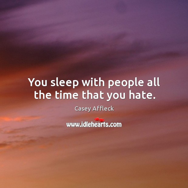 You sleep with people all the time that you hate. Casey Affleck Picture Quote