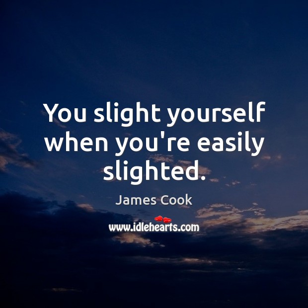 You slight yourself when you’re easily slighted. James Cook Picture Quote