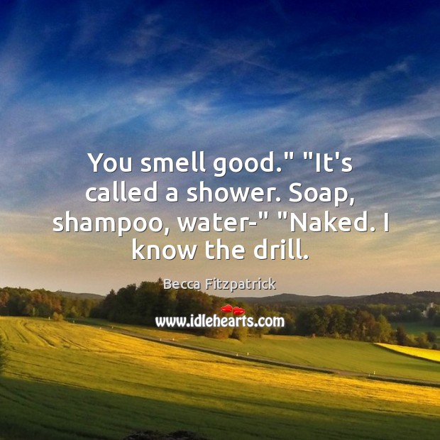 You smell good.” “It’s called a shower. Soap, shampoo, water-” “Naked. I know the drill. Becca Fitzpatrick Picture Quote
