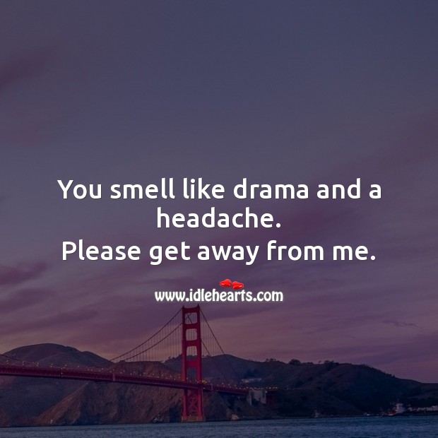 You smell like drama and a headache. Please get away from me. Sarcastic Quotes Image