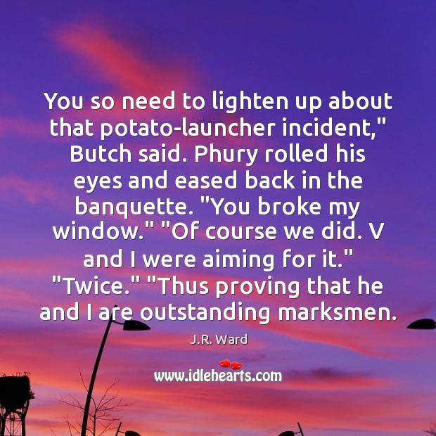 You so need to lighten up about that potato-launcher incident,” Butch said. J.R. Ward Picture Quote