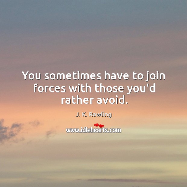 You sometimes have to join forces with those you’d rather avoid. J. K. Rowling Picture Quote