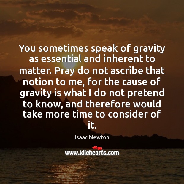 You sometimes speak of gravity as essential and inherent to matter. Pray Isaac Newton Picture Quote