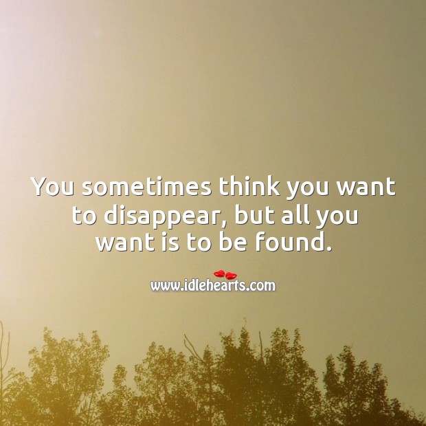You sometimes think you want to disappear, but all you want is to be found. Image