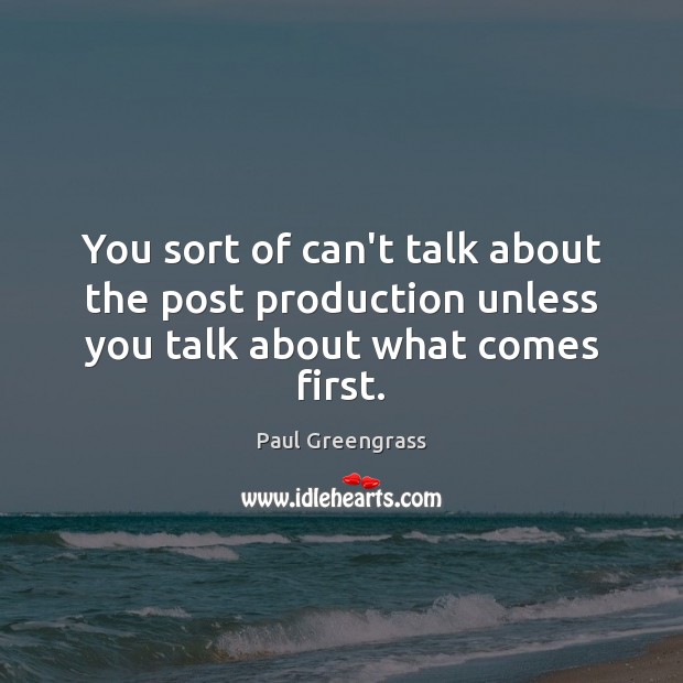 You sort of can’t talk about the post production unless you talk about what comes first. Paul Greengrass Picture Quote