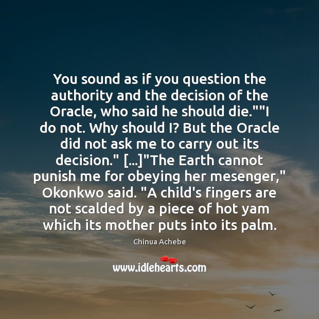 You sound as if you question the authority and the decision of Chinua Achebe Picture Quote