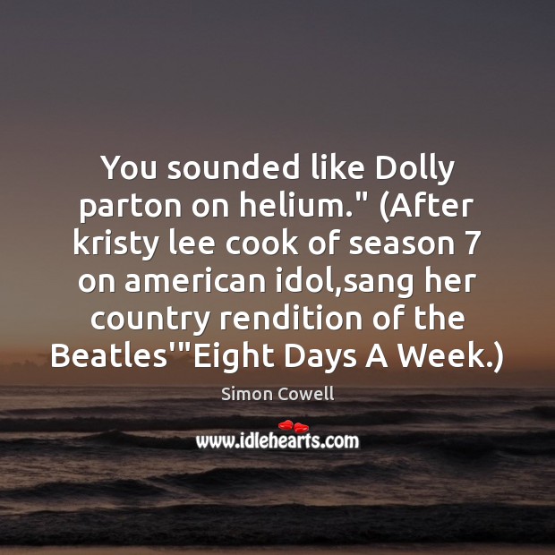 You sounded like Dolly parton on helium.” (After kristy lee cook of Image