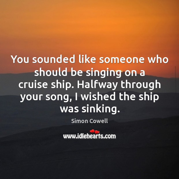 You sounded like someone who should be singing on a cruise ship. Image