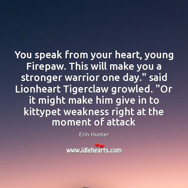 You speak from your heart, young Firepaw. This will make you a Erin Hunter Picture Quote