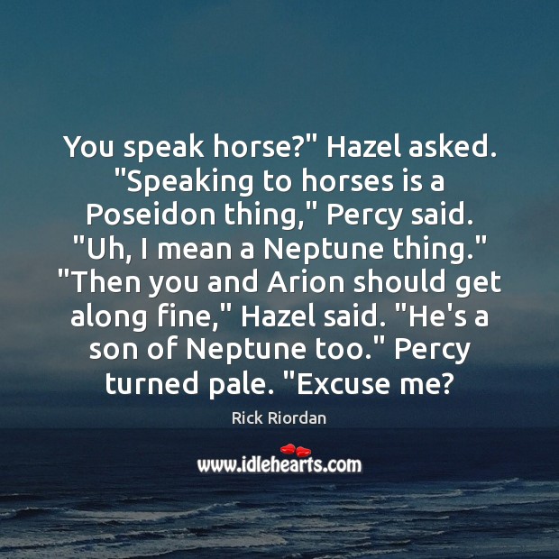 You speak horse?” Hazel asked. “Speaking to horses is a Poseidon thing,” Rick Riordan Picture Quote