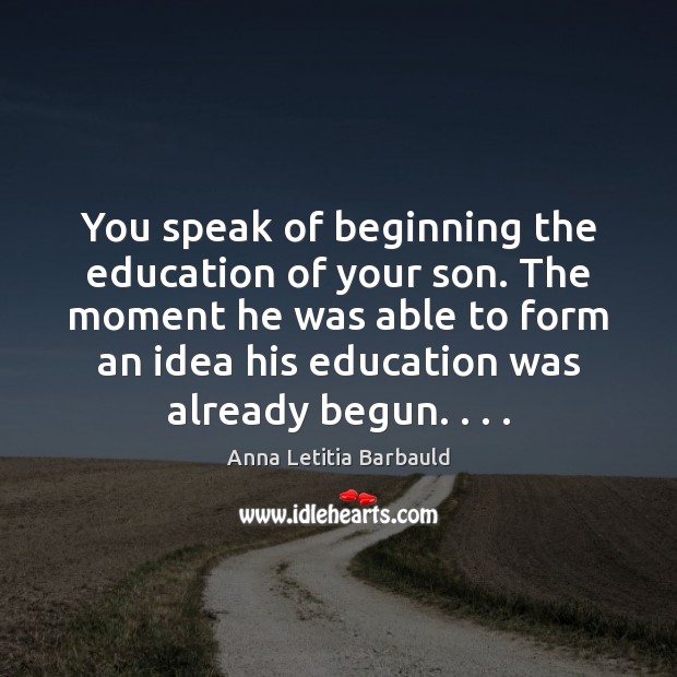 You speak of beginning the education of your son. The moment he Anna Letitia Barbauld Picture Quote