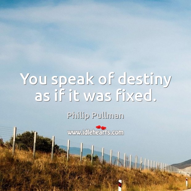 You speak of destiny as if it was fixed. Philip Pullman Picture Quote