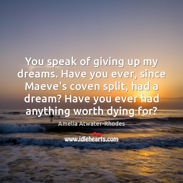 You speak of giving up my dreams. Have you ever, since Maeve’s Amelia Atwater-Rhodes Picture Quote