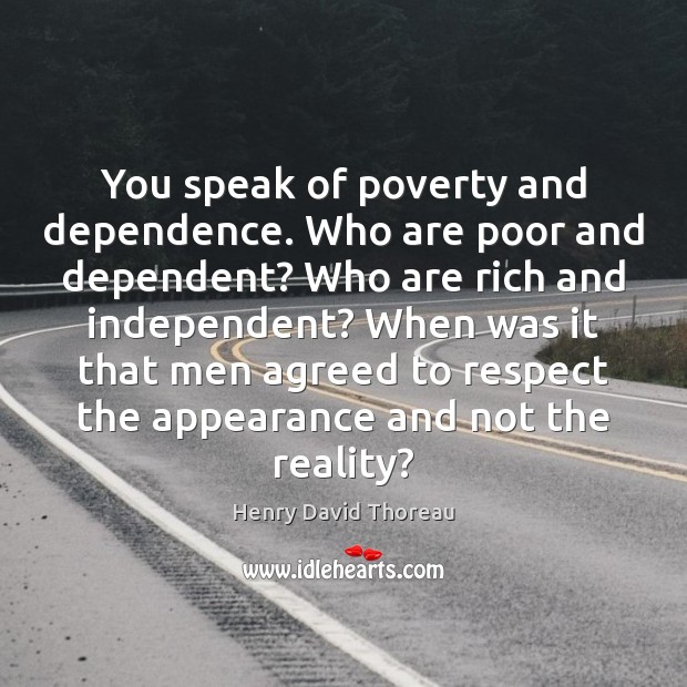 You speak of poverty and dependence. Who are poor and dependent? Who Henry David Thoreau Picture Quote