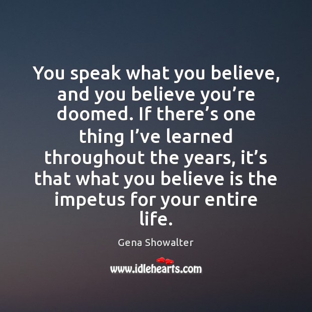 You speak what you believe, and you believe you’re doomed. If Gena Showalter Picture Quote
