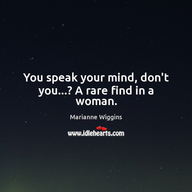 You speak your mind, don’t you…? A rare find in a woman. Marianne Wiggins Picture Quote