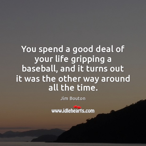 You spend a good deal of your life gripping a baseball, and Jim Bouton Picture Quote