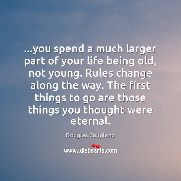 …you spend a much larger part of your life being old, not Douglas Coupland Picture Quote