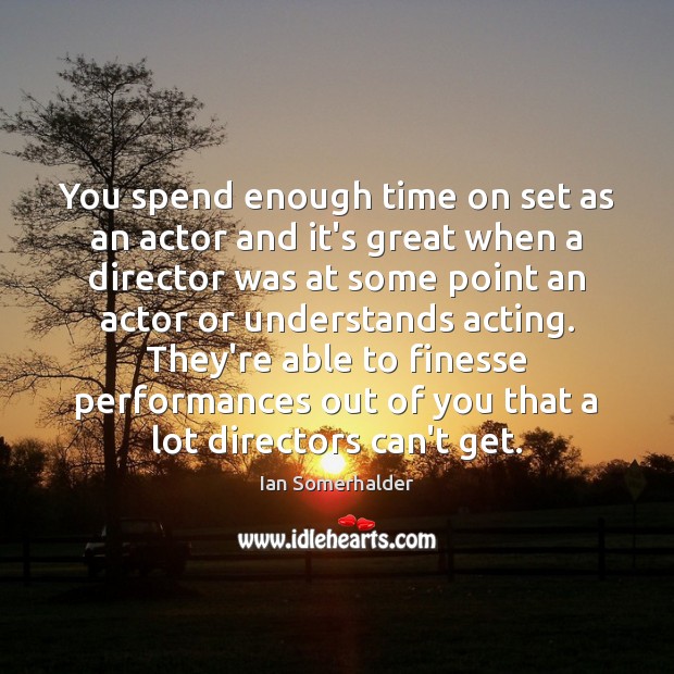 You spend enough time on set as an actor and it’s great Ian Somerhalder Picture Quote