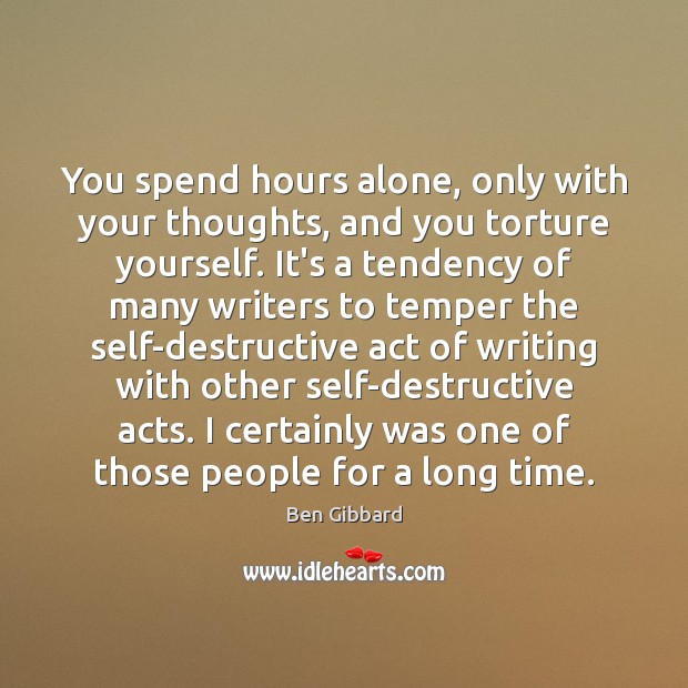 You spend hours alone, only with your thoughts, and you torture yourself. Ben Gibbard Picture Quote