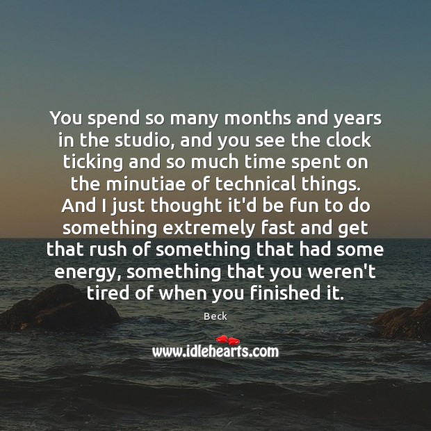 You spend so many months and years in the studio, and you Image