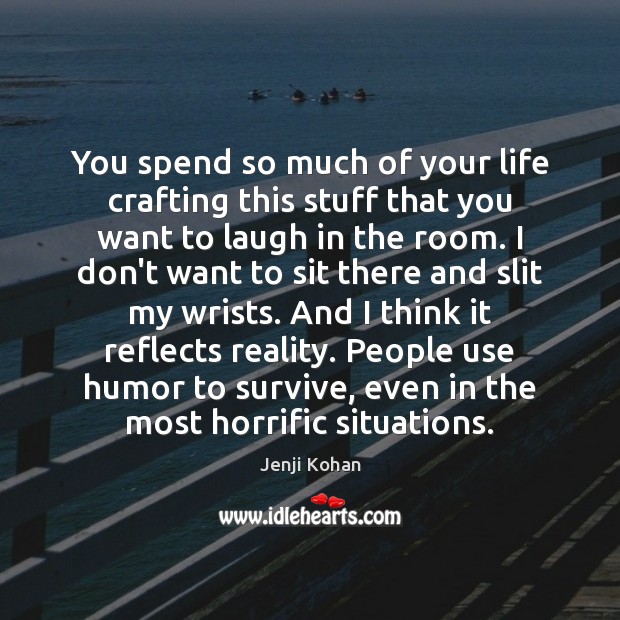 You spend so much of your life crafting this stuff that you Jenji Kohan Picture Quote